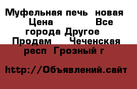 Муфельная печь (новая)  › Цена ­ 58 300 - Все города Другое » Продам   . Чеченская респ.,Грозный г.